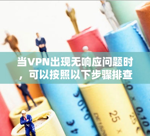 当VPN出现无响应问题时,可以按照以下步骤排查和解决