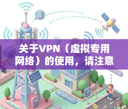 关于VPN（虚拟专用网络）的使用，请注意以下几点重要信息