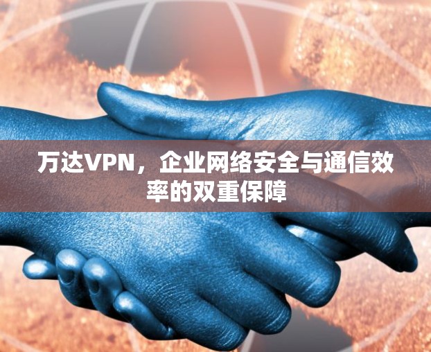 万达VPN，企业网络安全与通信效率的双重保障