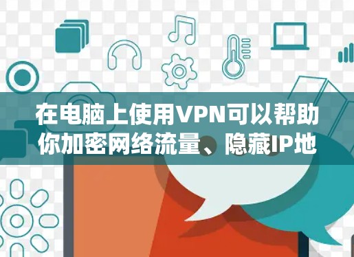 在电脑上使用VPN可以帮助你加密网络流量、隐藏IP地址或访问受地域限制的内容。以下是详细的操作步骤,适用于Windows和macOS系统