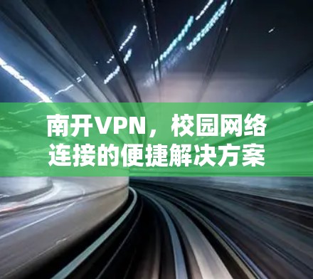 南开VPN,校园网络连接的便捷解决方案