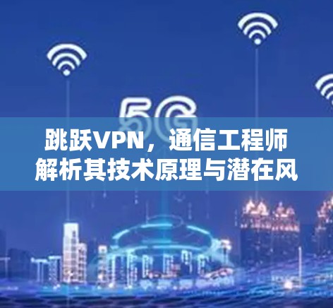 跳跃VPN，通信工程师解析其技术原理与潜在风险