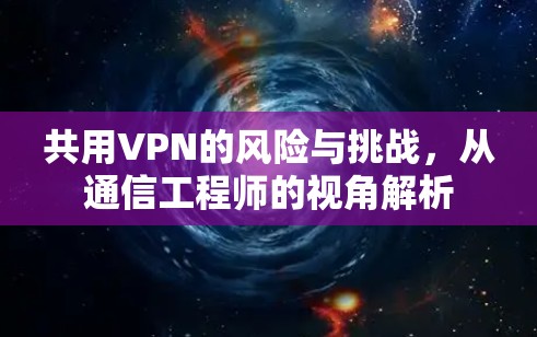 共用VPN的风险与挑战,从通信工程师的视角解析