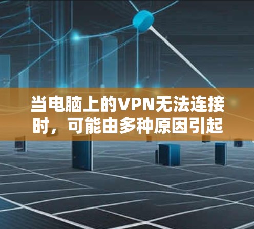 当电脑上的VPN无法连接时,可能由多种原因引起。以下是逐步排查和解决问题的详细指南