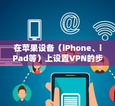 在苹果设备(iPhone、iPad等)上设置VPN的步骤如下,适用于iOS/iPadOS系统
